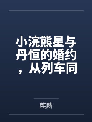 小浣熊星与丹恒的婚约,从列车同袍到一世伴侣